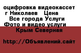 оцифровка видеокассет г Николаев › Цена ­ 50 - Все города Услуги » Фото и видео услуги   . Крым,Северная